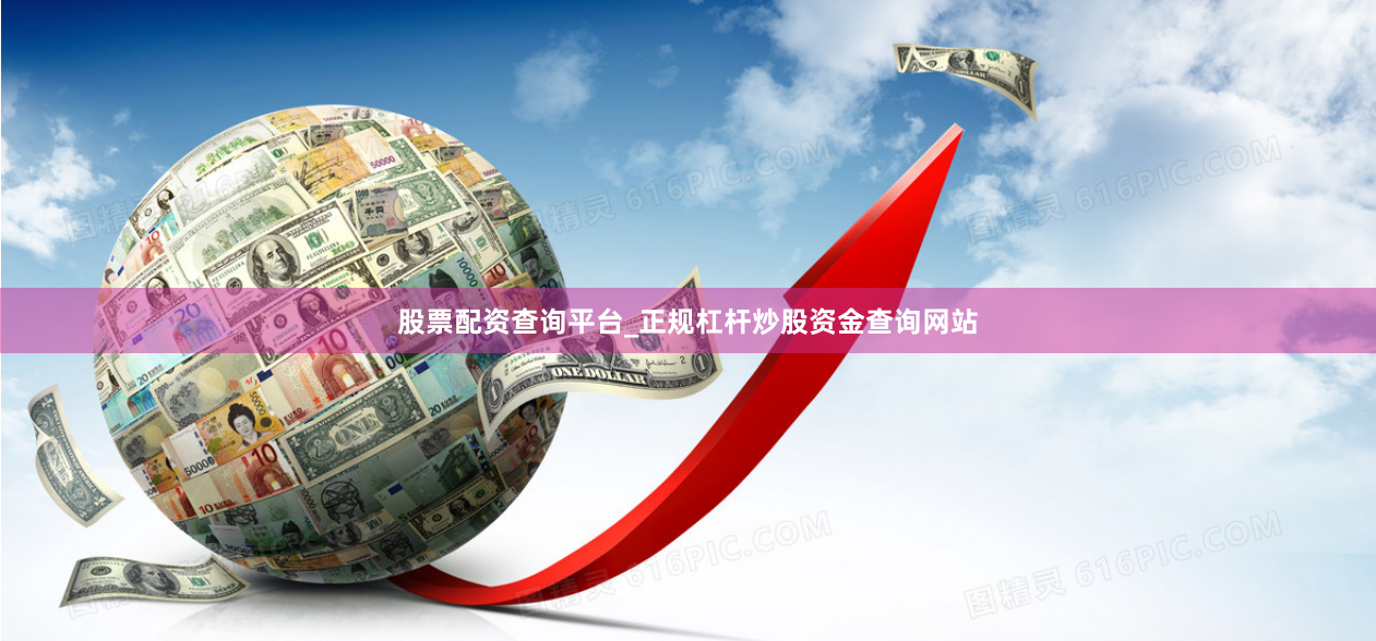 股票配资查询平台_正规杠杆炒股资金查询网站