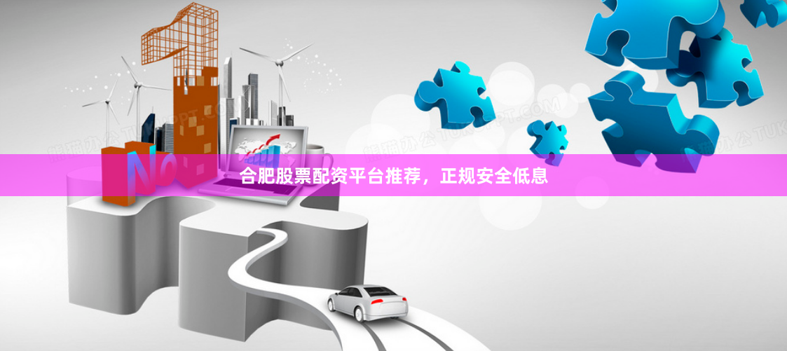 合肥股票配资平台推荐，正规安全低息