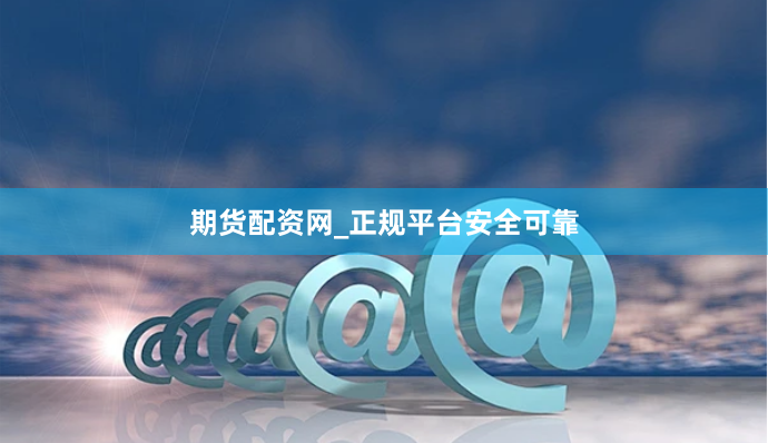 期货配资网_正规平台安全可靠