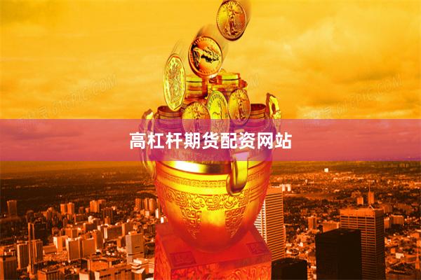 高杠杆期货配资网站
