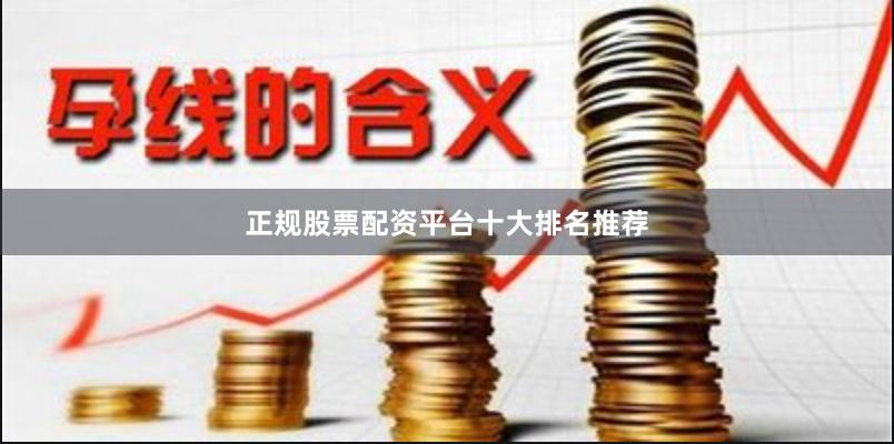正规股票配资平台十大排名推荐