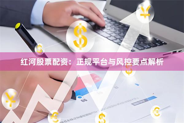 红河股票配资：正规平台与风控要点解析