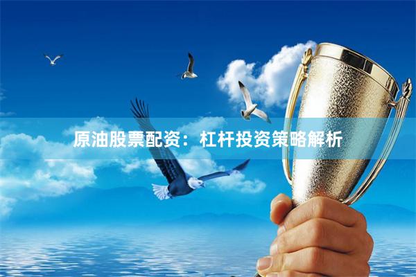 原油股票配资：杠杆投资策略解析