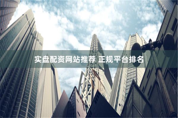 实盘配资网站推荐 正规平台排名