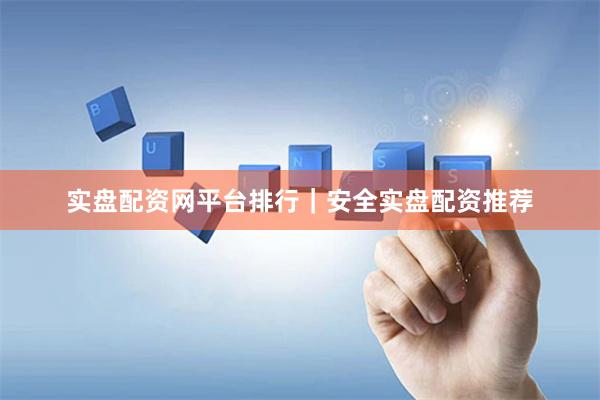 实盘配资网平台排行｜安全实盘配资推荐