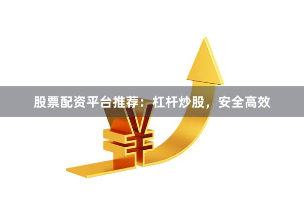 股票配资平台推荐：杠杆炒股，安全高效