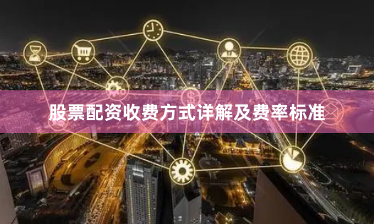 股票配资收费方式详解及费率标准