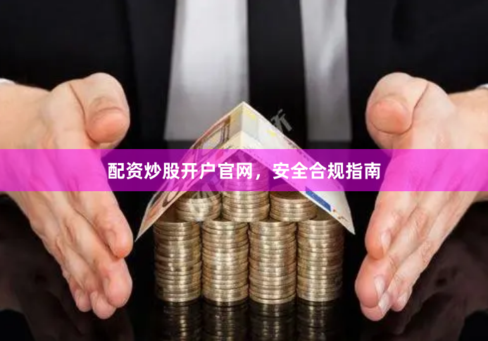 配资炒股开户官网，安全合规指南