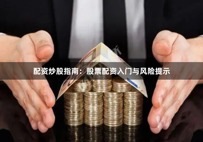 配资炒股指南：股票配资入门与风险提示