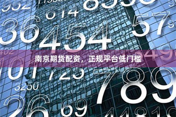 南京期货配资，正规平台低门槛