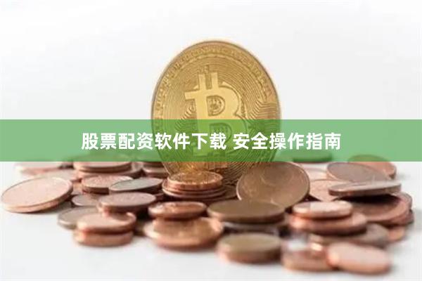 股票配资软件下载 安全操作指南