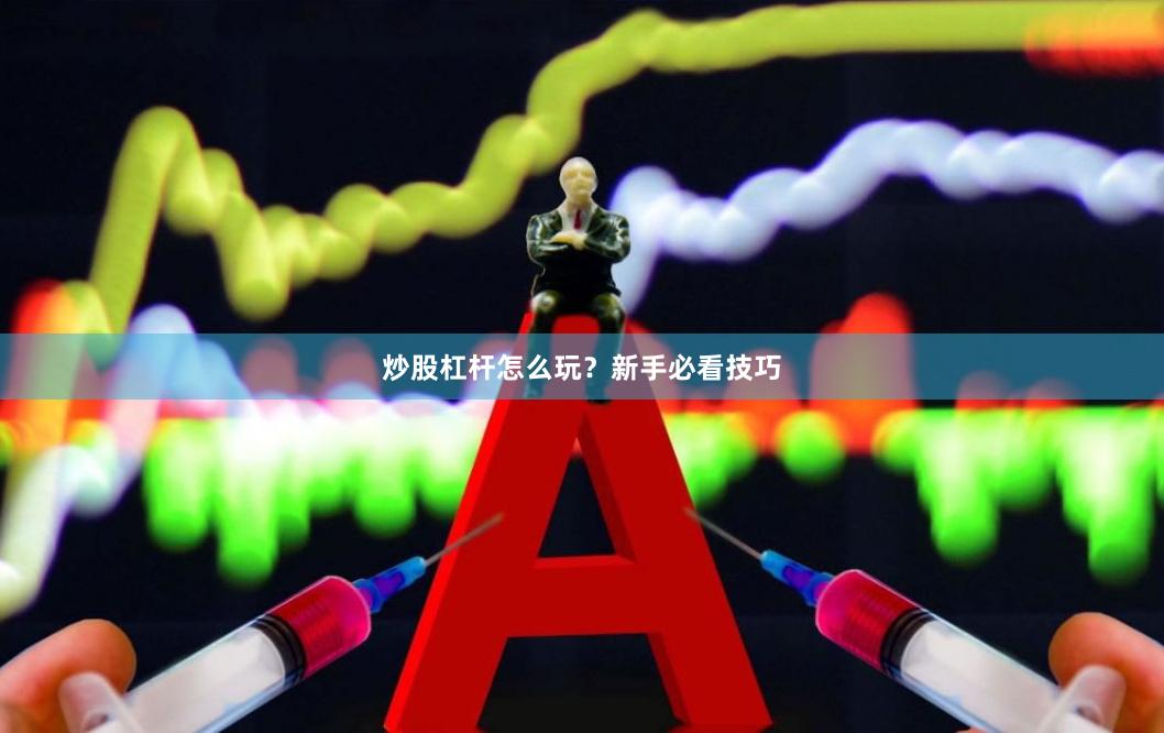 炒股杠杆怎么玩？新手必看技巧