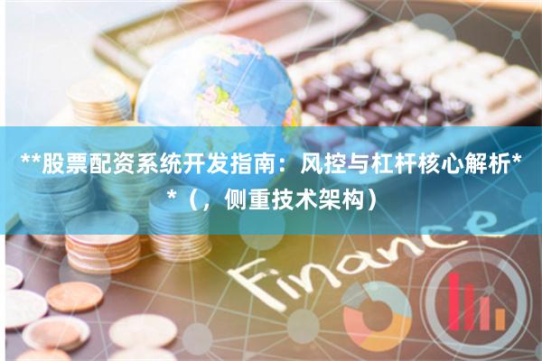 **股票配资系统开发指南：风控与杠杆核心解析**（，侧重技术架构）