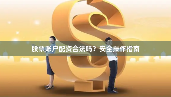 股票账户配资合法吗？安全操作指南
