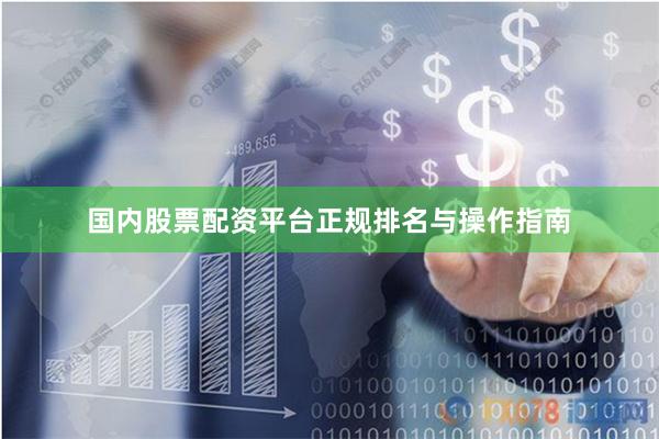 国内股票配资平台正规排名与操作指南
