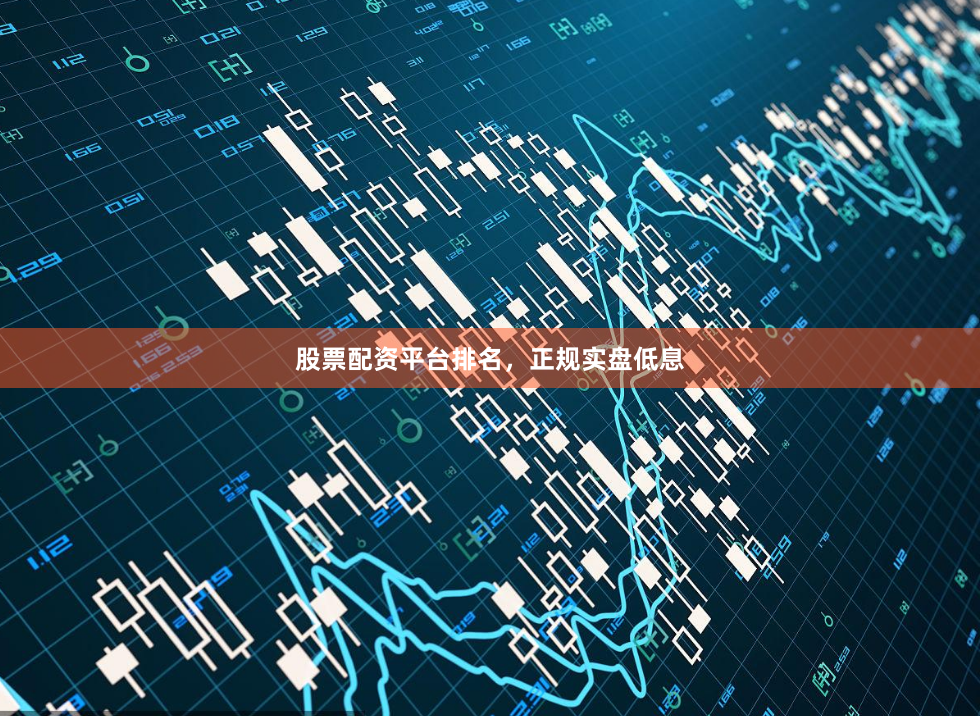 股票配资平台排名，正规实盘低息