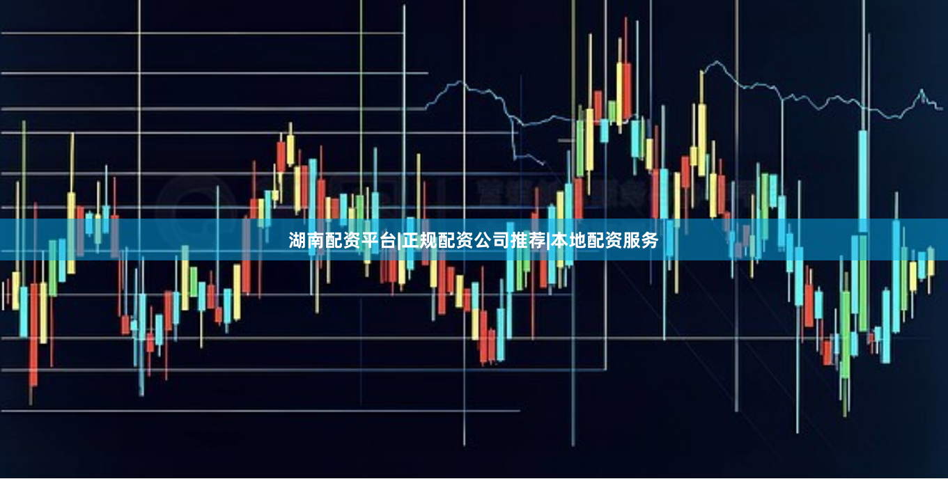湖南配资平台|正规配资公司推荐|本地配资服务