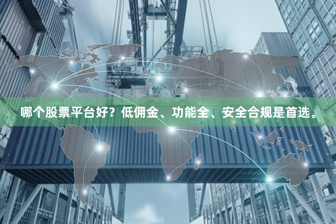 哪个股票平台好？低佣金、功能全、安全合规是首选。