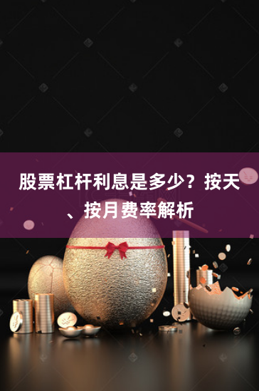 股票杠杆利息是多少？按天、按月费率解析