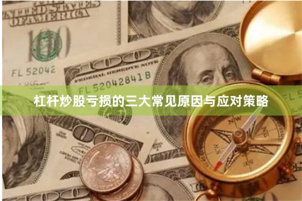 杠杆炒股亏损的三大常见原因与应对策略