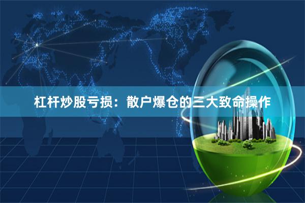 杠杆炒股亏损：散户爆仓的三大致命操作