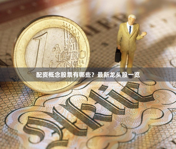 配资概念股票有哪些？最新龙头股一览