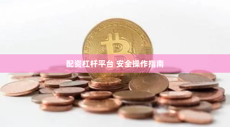 配资杠杆平台 安全操作指南