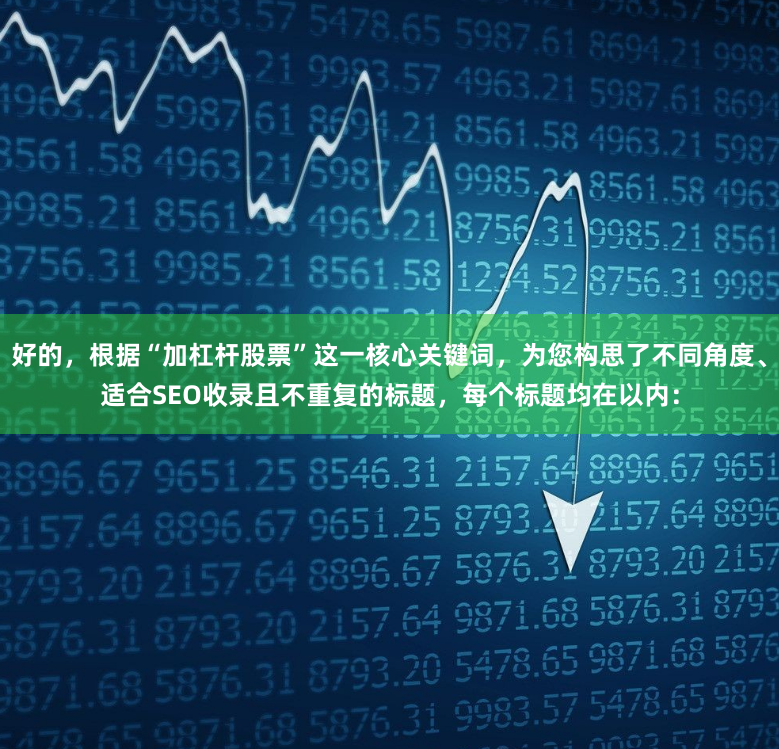 好的，根据“加杠杆股票”这一核心关键词，为您构思了不同角度、适合SEO收录且不重复的标题，每个标题均在以内：