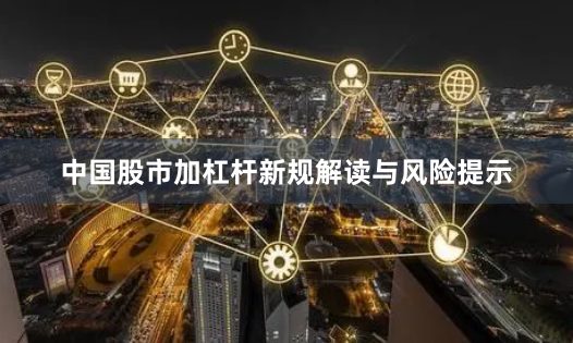 中国股市加杠杆新规解读与风险提示