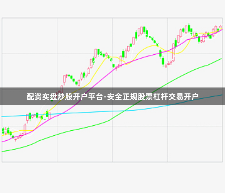 配资实盘炒股开户平台-安全正规股票杠杆交易开户
