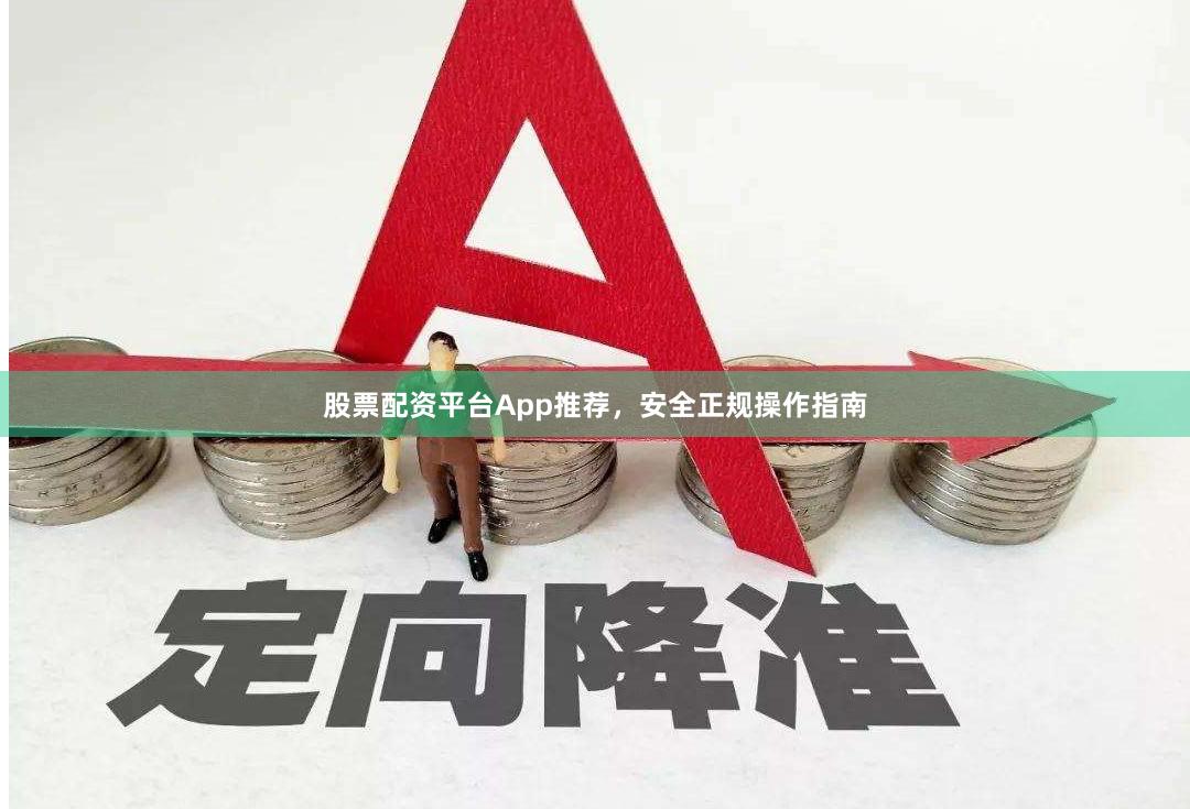 股票配资平台App推荐，安全正规操作指南