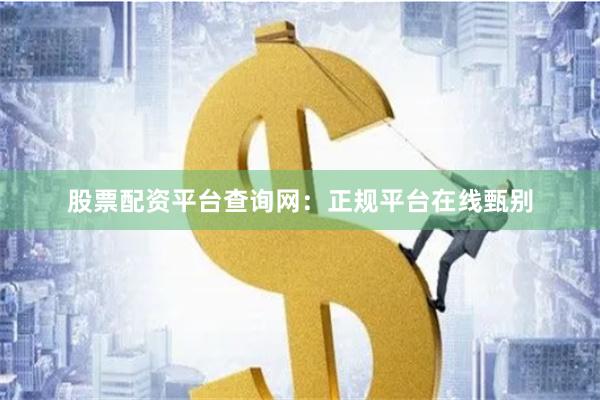 股票配资平台查询网：正规平台在线甄别